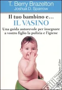 Consegna Rapida Il tuo bambino e... il vasino. Una guida autorevole per insegnare a vostro figlio la pulizia e l‘igiene
