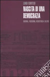 Nascita di una democrazia. Guerra, fascismo, resistenza e oltre Compra Adesso