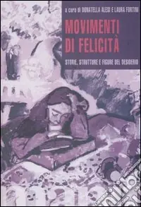 Movimenti di felicità. Storie, strutture e figure del desiderio Quantità Limitata