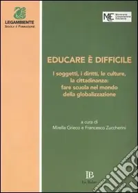 Subito Disponibile Educare è difficile. I soggetti, i diritti, le culture, la cittadinanza fare scuola nel mondo della globalizzazione. Atti del Convegno (Perugia, 20-22 marzo 2003)