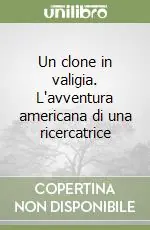 Un clone in valigia. L‘avventura americana di una ricercatrice Ultimissimo Modello