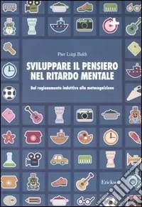 Sviluppare il pensiero nel ritardo mentale. Dal ragionamento induttivo alla metacognizione Più Venduto