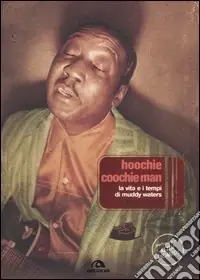 Hoochie Coochie Man. La vita e i tempi di Muddy Waters Prezzo Conveniente