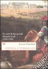 Vienna e Versailles. Le corti di due grandi dinastie rivali (1550-1780) Subito Disponibile