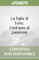 La figlia di Iorio. Cent‘anni di passione Miglior Prezzo