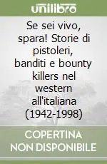 Vendita Finale Se sei vivo, spara! Storie di pistoleri, banditi e bounty killers nel western all‘italiana (1942-1998)