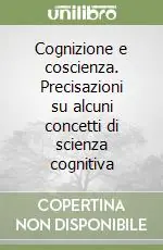 Cognizione e coscienza. Precisazioni su alcuni concetti di scienza cognitiva Direttamente Dal Produttore