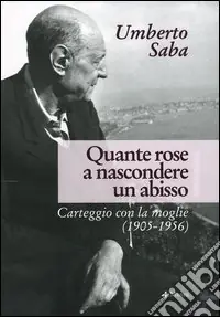Promozione Esclusiva Quante rose a nascondere un abisso. Carteggio con la moglie (1905-1956)