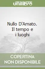 Nullo D‘Amato. Il tempo e i luoghi Quantità Limitata