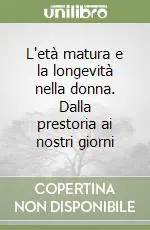 L‘età matura e la longevità nella donna. Dalla prestoria ai nostri giorni Super Prezzo