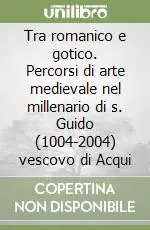 Tra romanico e gotico. Percorsi di arte medievale nel millenario di s. Guido (1004-2004) vescovo di Acqui Prezzo Conveniente