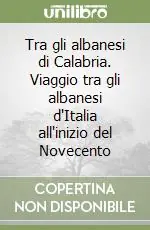 Compra Adesso Tra gli albanesi di Calabria. Viaggio tra gli albanesi d‘Italia all‘inizio del Novecento