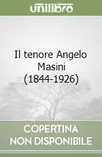 Ultima Occasione Il tenore Angelo Masini (1844-1926)