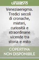 Veneziaenigma. Tredici secoli di cronache, misteri, curiosità e straordinarie vicende tra storia e mito Ordina Subito