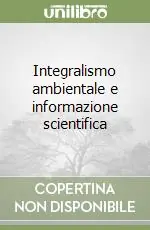 Novità Integralismo ambientale e informazione scientifica