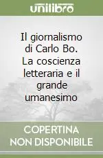 Offerta Del Giorno Il giornalismo di Carlo Bo. La coscienza letteraria e il grande umanesimo