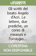 Pagamento Sicuro Gli scritti del beato Angelo d‘Acri. Le lettere, due prediche, un corso di missioni e l‘orologio della passione. Con un‘appendice di studi e documenti inediti