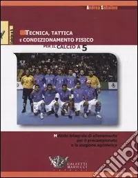 Popolare Tecnica, tattica e condizionamento fisico per il calcio a 5. Metodo integrale di allenamento per il precampionato e la stagione agonistica