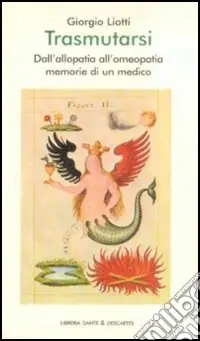 Trasmutarsi. Dall‘allopatia all‘omeopatia. Memorie di un medico Novità