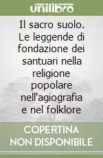 Offerta Speciale Il sacro suolo. Le leggende di fondazione dei santuari nella religione popolare nell‘agiografia e nel folklore