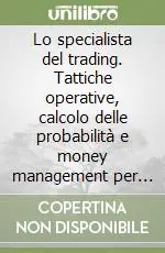 Offerta Lampo Lo specialista del trading. Tattiche operative, calcolo delle probabilità e money management per speculare con successo
