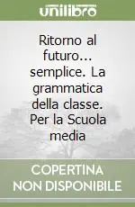 Ritorno al futuro... semplice. La grammatica della classe. Per la Scuola media Prezzo Ridotto