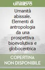 Umanità abissale. Elementi di antropologia da una prospettiva bioevolutiva e globocentrica Offerta