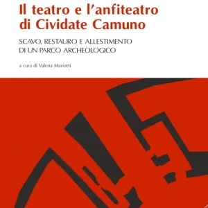 Il teatro e l‘anfiteatro di Cividate Camuno. Scavo, restauro e allestimento di un parco archeologico Professionale