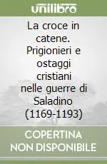 La croce in catene. Prigionieri e ostaggi cristiani nelle guerre di Saladino (1169-1193) Direttamente Dal Produttore