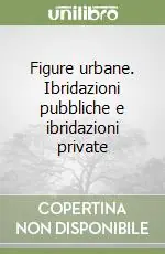 Figure urbane. Ibridazioni pubbliche e ibridazioni private Prezzo Scontato