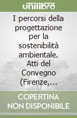 I percorsi della progettazione per la sostenibilità ambientale. Atti del Convegno (Firenze, 20-21 ottobre 2004) Offerta Limitata