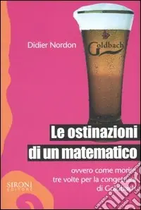 Le ostinazioni di un matematico. Ovvero come morire tre volte per la congettura di Goldbach Non Perdere