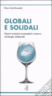Globali e solidali. Nuovi scenari economici e nuove strategie sindacali Di Tendenza