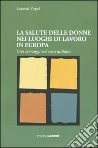 La salute delle donne nei luoghi di lavoro in Europa. Con sei saggi sul caso italiano Occasione Imperdibile