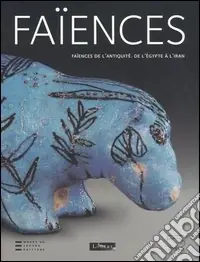 Faïences de l‘antiquité. De l‘Égypte à l‘Iran. Catalogo della mostra (Paris, 10 juin-12 septembre 2005) Nuova Collezione