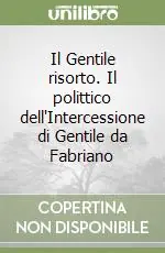 Il Gentile risorto. Il polittico dell‘Intercessione di Gentile da Fabriano Prezzo Ridotto