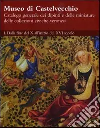 Ultima Occasione Museo di Castelvecchio. Catalogo generale dei dipinti e delle miniature delle collezioni civiche veronesi. Ediz. illustrata. Vol. 1 Dalla fine del X all‘inizio del XVI secolo