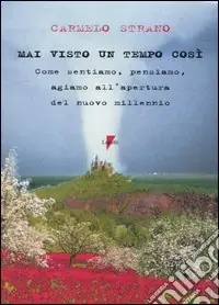 Mai visto un tempo così. Come sentiamo, pensiamo, agiamo all‘apertura del nuovo millenio A Buon Prezzo