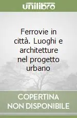Offerta Del Giorno Ferrovie in città. Luoghi e architetture nel progetto urbano
