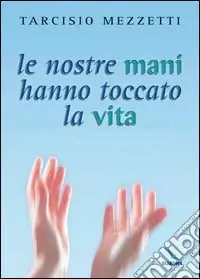 Le nostre mani hanno toccato la vita. 23 meditazioni sulla prima Lettera di Giovanni Offerta