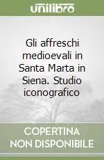 Gli affreschi medioevali in Santa Marta in Siena. Studio iconografico Esclusivo