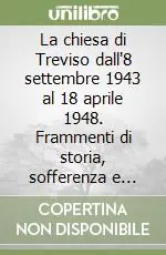 Offerta Speciale La chiesa di Treviso dall‘8 settembre 1943 al 18 aprile 1948. Frammenti di storia, sofferenza e libertà nelle cronache di alcuni parroci trevigiani