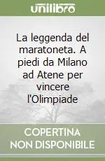 La leggenda del maratoneta. A piedi da Milano ad Atene per vincere l‘Olimpiade Popolare