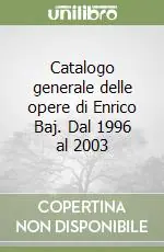 Catalogo generale delle opere di Enrico Baj. Dal 1996 al 2003 Esclusivo