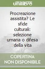 Ultima Occasione Procreazione assistita? Le sfide culturali selezione umana o difesa della vita