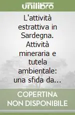 Saldi L‘attività estrattiva in Sardegna. Attività mineraria e tutela ambientale una sfida da vincere. Atti del Convegno (Cagliari, 21-22 novembre 2002)
