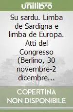 Su sardu. Limba de Sardigna e limba de Europa. Atti del Congresso (Berlino, 30 novembre-2 dicembre 2001). Ediz. italiana e sarda Vendita Finale