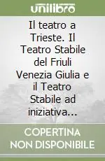 Nuova Collezione Il teatro a Trieste. Il Teatro Stabile del Friuli Venezia Giulia e il Teatro Stabile ad iniziativa privata «La Contrada» comparazioni, diversità e loro ruolo...
