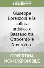 Giuseppe Lorenzoni e la cultura artistica a Bassano tra Ottocento e Novecento Prezzo Di Fabbrica