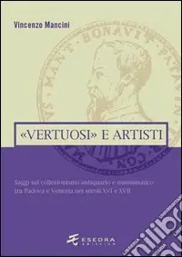 «Vertuosi» antiquari e artisti. Saggi sul collezionismo antiquario e numismatico tra Padova e Venezia nei secoli XVI e XVII Popolare